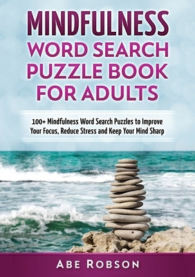 Mindfulness Word Search Puzzle Book for Adults: 100+ Mindfulness Word Search Puzzles to Improve Your Focus, Reduce Stress and Keep Your Mind Sharp (Th by Robson, Abe