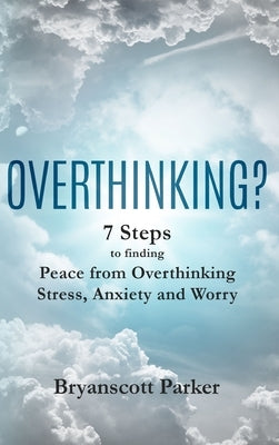 Overthinking?: 7 Steps to Funding Peace from Overthinking Stress, Anxiety and Worry by Parker, Bryanscott