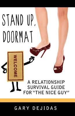 Stand Up Doormat: A Relationship Survival Guide For "The Nice Guy" (Understanding Women, Love, Spirituality & Ourselves) by Dejidas, Gary
