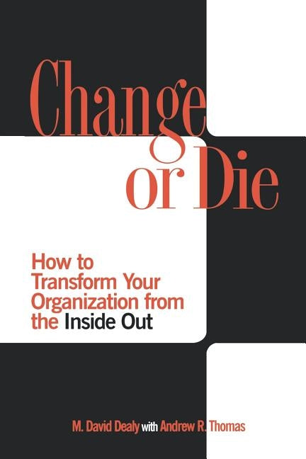 Change or Die: How to Transform Your Organization from the Inside Out by Dealy, M. David