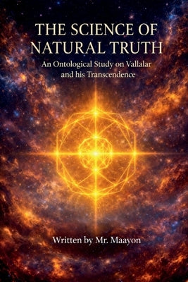The Science of Natural Truth: An Ontological Study on Vallalar and his Transcendence by Maayon