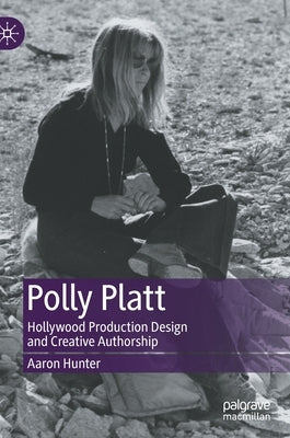 Polly Platt: Hollywood Production Design and Creative Authorship by Hunter, Aaron