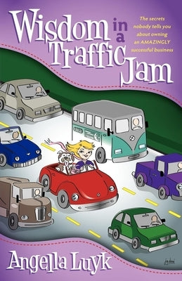 Wisdom in a Traffic Jam: The Secrets Nobody Tells You about Owning an Amazing Successful Business by Luyk, Angella