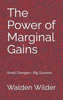 The Power of Marginal Gains: Small Changes = Big Success by Wilder, Walden