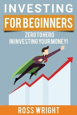 Investing for Beginners: Beginner's Ultimate Guide To Investing by Wright, Ross