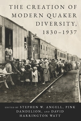 The Creation of Modern Quaker Diversity, 1830-1937 by Angell, Stephen