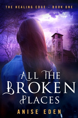 All the Broken Places: The Healing Edge - Book One by Eden, Anise