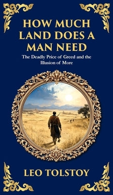 How Much Land Does a Man Need: The Deadly Price of Greed and the Illusion of More - A Modern Translation - Adapted for the Contemporary Reader (Deluxe by Tolstoy, Leo