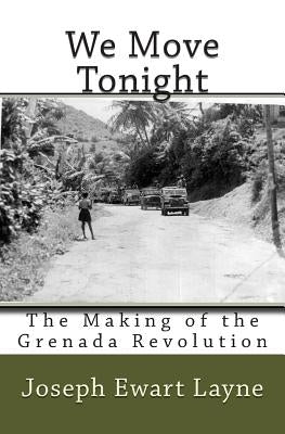 We Move Tonight: The Making of the Grenada Revolution by Layne, Joseph Ewart