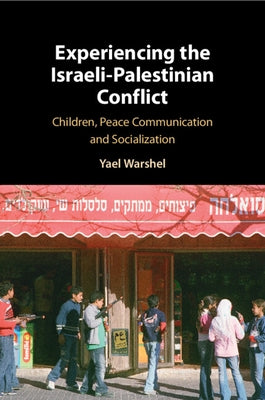 Experiencing the Israeli-Palestinian Conflict: Children, Peace Communication and Socialization by Warshel, Yael