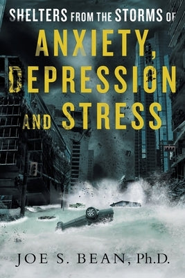 Shelters from the Storms of Anxiety, Depression and Stress by Bean, Joe S.