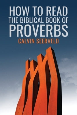How to Read the Biblical Book of Proverbs: In paragraphs by Seerveld, Calvin G.