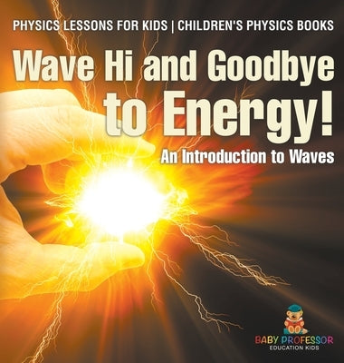Wave Hi and Goodbye to Energy! An Introduction to Waves - Physics Lessons for Kids Children's Physics Books by Baby Professor