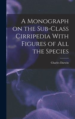 A Monograph on the Sub-Class Cirripedia With Figures of all the Species by Charles, Darwin