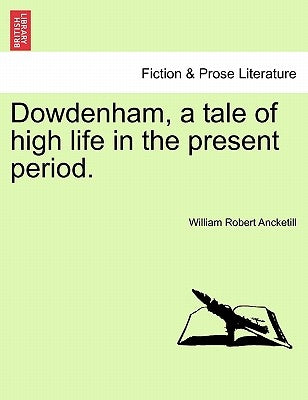 Dowdenham, a tale of high life in the present period. by Ancketill, William Robert