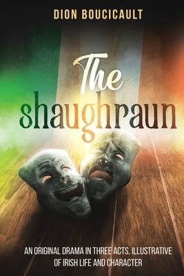 The Shaughraun: An Original Drama in Three Acts, Illustrative of Irish Life and Character by Boucicault, Dion