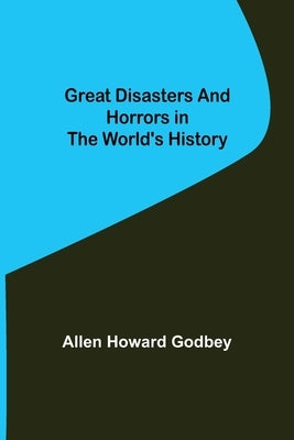 Great Disasters and Horrors in the World's History by Howard Godbey, Allen