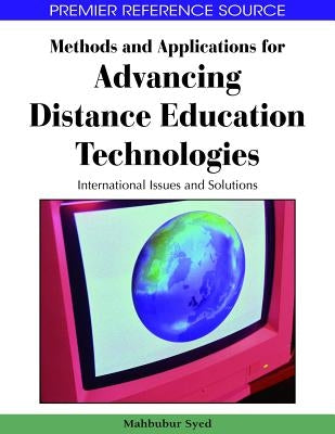 Methods and Applications for Advancing Distance Education Technologies: International Issues and Solutions by Syed, Mahbubur Rahman