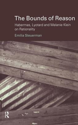 The Bounds of Reason: Habermas, Lyotard and Melanie Klein on Rationality by Steuerman, Emilia