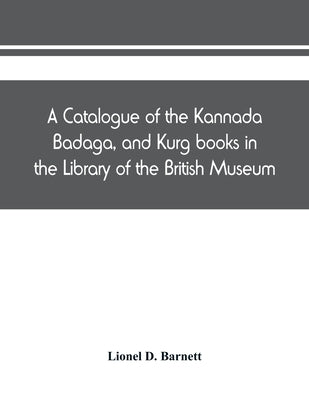 A catalogue of the Kannada, Badaga, and Kurg books in the Library of the British Museum by D. Barnett, Lionel