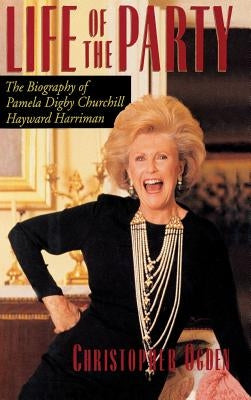 Life of the Party: The Biography of Pamela Digby Churchill Hayward Harriman by Ogden, Christopher