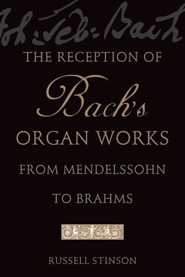 The Reception of Bach's Organ Works from Mendelssohn to Brahms by Stinson, Russell