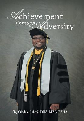Achievement Through Adversity by Ashafa Dba Mba Bsha, Taj Oladele