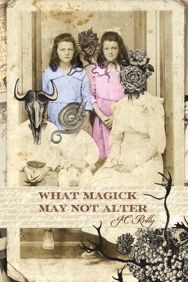 What Magick May Not Alter: Poems of Tallulah & Vidalia by Reilly, Jc