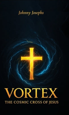 Vortex, The Cosmic Cross of Jesus by Josephs, Johnny