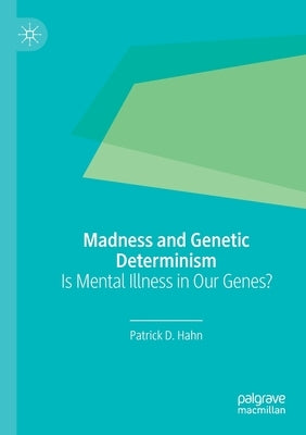 Madness and Genetic Determinism: Is Mental Illness in Our Genes? by Hahn, Patrick D.