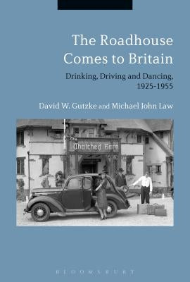 The Roadhouse Comes to Britain: Drinking, Driving and Dancing, 1925-1955 by Gutzke, David W.