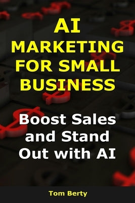 AI Marketing for Small Business: Boost Sales and Stand Out with AI by Berty, Tom