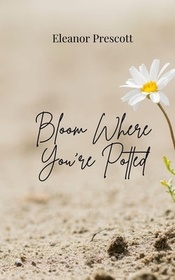 Bloom Where You're Potted by Prescott, Eleanor