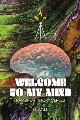 Welcome To My Mind: Rap Short Story Verses by Wall, G.
