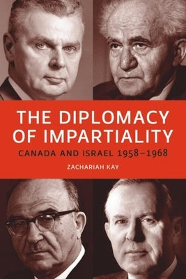 The Diplomacy of Impartiality: Canada and Israel, 1958-1968 by Kay, Zachariah