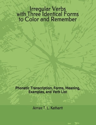 Irregular Verbs with Three Identical Forms to Color and Remember: Phonetic Transcription, Forms, Meaning, Examples, and Verb List by Kathartt, Aimee T. L.