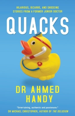 Quacks: Hilarious, Bizarre, and Shocking Stories from a Former Junior Doctor by Handy, Ahmed