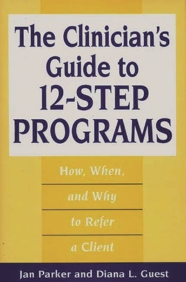 The Clinician's Guide to 12-Step Programs: How, When, and Why to Refer a Client by Guest, Diana