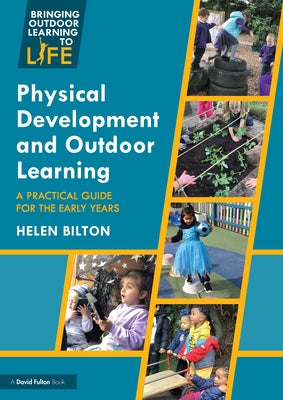 Physical Development and Outdoor Learning: A Practical Guide for the Early Years by Bilton, Helen