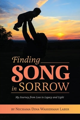 Finding Song in Sorrow: My Journey from Loss to Legacy and Light by Laber, Nechama Dina Wasserman
