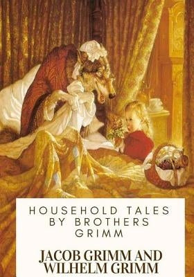 Household Tales by Brothers Grimm by Grimm, Wilhelm