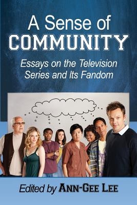 A Sense of Community: Essays on the Television Series and Its Fandom by Lee, Ann-Gee