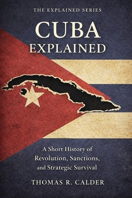 Cuba Explained: Revolution, Sanctions, and Strategic Survival by Calder, Thomas R.