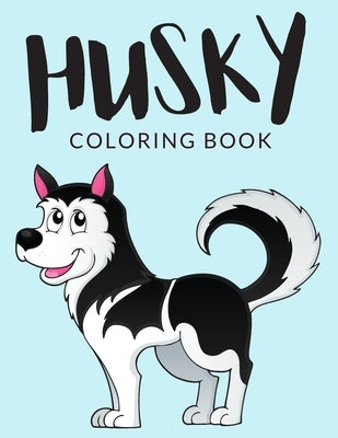 Husky Coloring Book: Husky Coloring Pages, Over 30 Pages to Color, Cute Siberian Husky Colouring Pages for Boys, Girls, and Kids of ages 4- by Lab, Painto