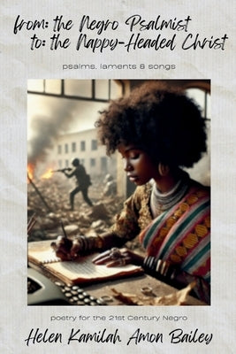 from the Negro Psalmist to the Nappy Headed Christ: poetry for the 21st Century Negro by Amon Bailey, Helen Kamilah