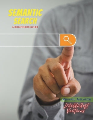 Semantic Search: A Beginners Guide by Agladze, Mikhail