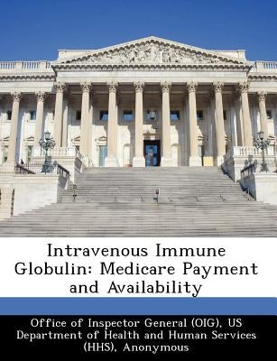 Intravenous Immune Globulin: Medicare Payment and Availability by Levinson, Daniel R.