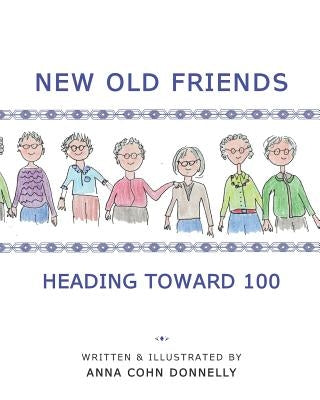 New Old Friends: Heading Toward 100 by Donnelly, Anna Cohn