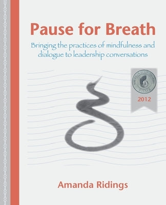 Pause for Breath: Bringing the practices of mindfulness and dialogue to leadership conversations by Ridings, Amanda