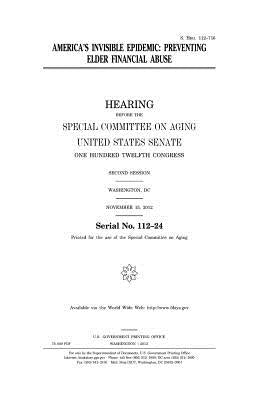 America's invisible epidemic: preventing elder financial abuse by Senate, United States